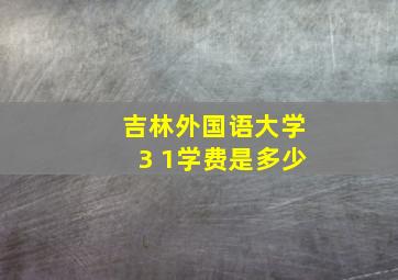 吉林外国语大学3 1学费是多少